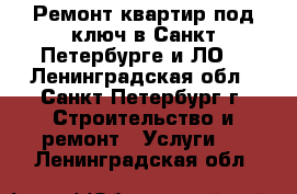 Ремонт квартир под ключ в Санкт-Петербурге и ЛО. - Ленинградская обл., Санкт-Петербург г. Строительство и ремонт » Услуги   . Ленинградская обл.